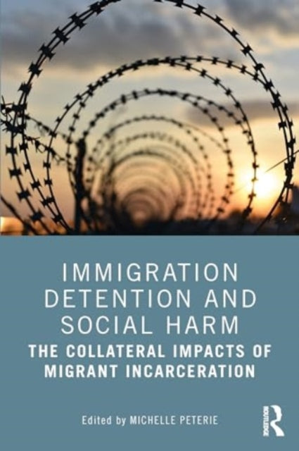 Immigration Detention and Social Harm: The Collateral Impacts of Migrant Incarceration