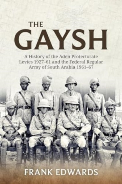 The Gaysh: A History of the Aden Protectorate Levies 1927-61 and the Federal Regular Army of South Arabia 1961-67