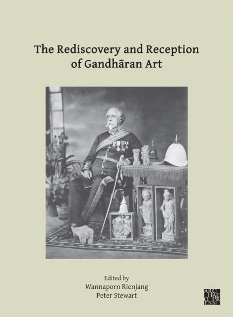 The Rediscovery and Reception of Gandharan Art: Proceedings of the Fourth International Workshop of the Gandhara Connections Project, University of Oxford, 24th-26th March, 2021