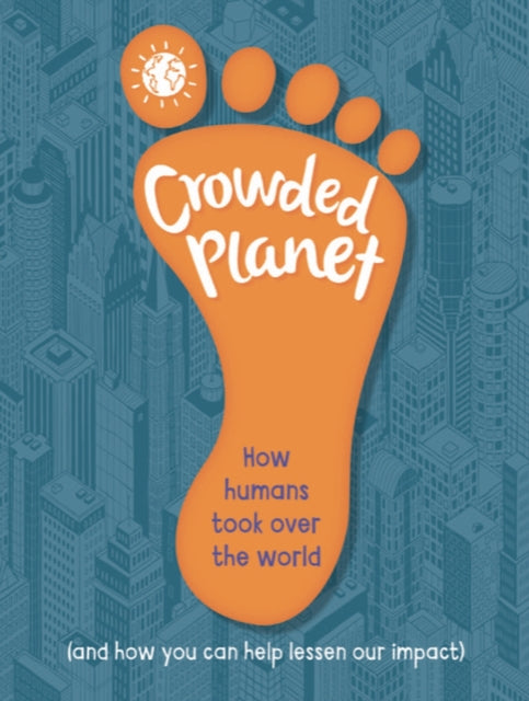 Crowded Planet: How humans came to rule the world (and how you can lessen our impact)