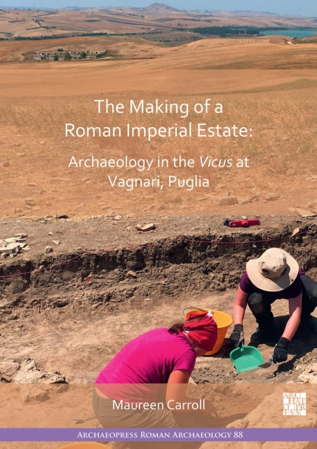 The Making of a Roman Imperial Estate: Archaeology in the Vicus at Vagnari, Puglia