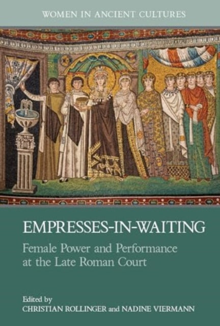 Empresses-in-Waiting: Female Power and Performance at the Late Roman Court