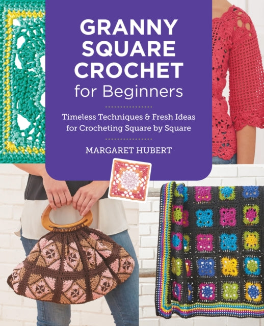 Granny Square Crochet for Beginners: Timeless Techniques and Fresh Ideas for Crocheting Square by Square