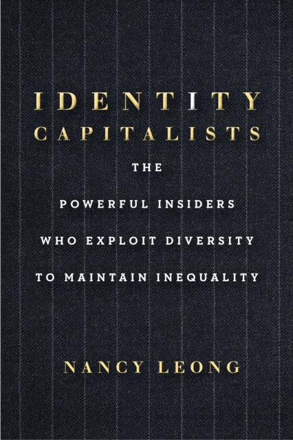 Identity Capitalists: The Powerful Insiders Who Exploit Diversity to Maintain Inequality