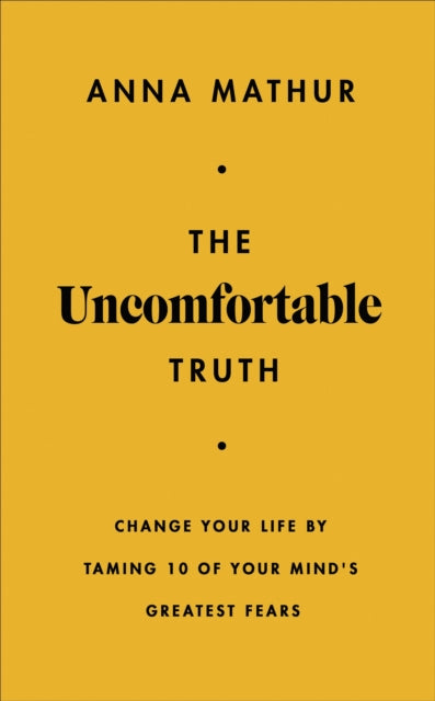 The Uncomfortable Truth: Change Your Life By Taming 10 of Your Mind's Greatest Fears