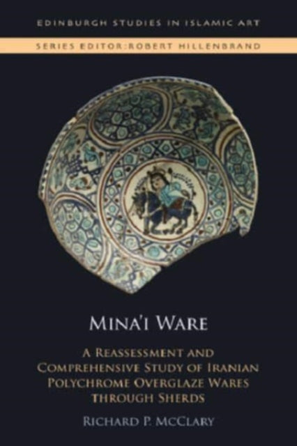 Mina'I Ware: A Reassessment and Comprehensive Study of Iranian Polychrome Overglaze Wares Through Sherds