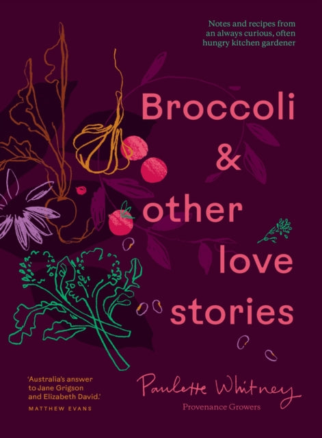 Broccoli & Other Love Stories: Notes and recipes from an always curious, often hungry kitchen gardener