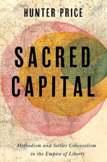 Sacred Capital: Methodism and Settler Colonialism in the Empire of Liberty