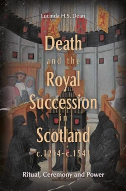 Death and the Royal Succession in Scotland, c.1214-c.1543: Ritual, Ceremony and Power