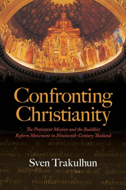 Confronting Christianity: The Protestant Mission and the Buddhist Reform Movement in Nineteenth-Century Thailand