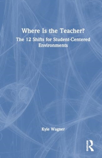 Where Is the Teacher?: The 12 Shifts for Student-Centered Environments