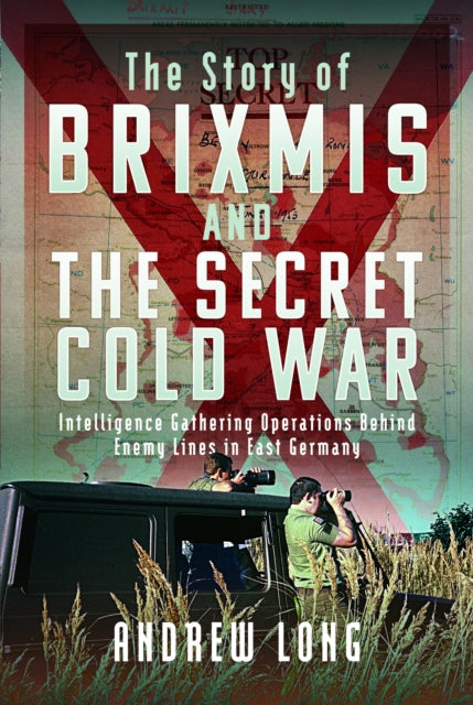 BRIXMIS and the Secret Cold War: Intelligence Collection Operations Behind Enemy Lines in East Germany