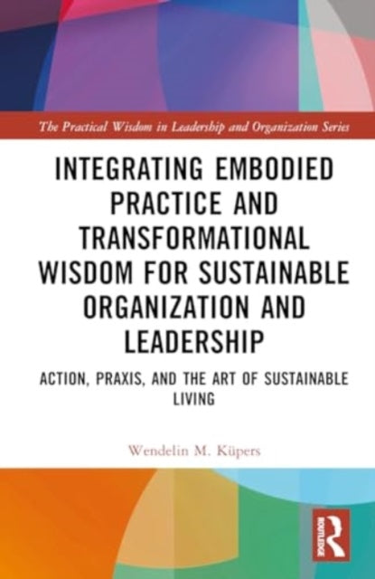 Integrating Embodied Practice and Transformational Wisdom for Sustainable Organization and Leadership: Action, Praxis, and the Art of Sustainable Living