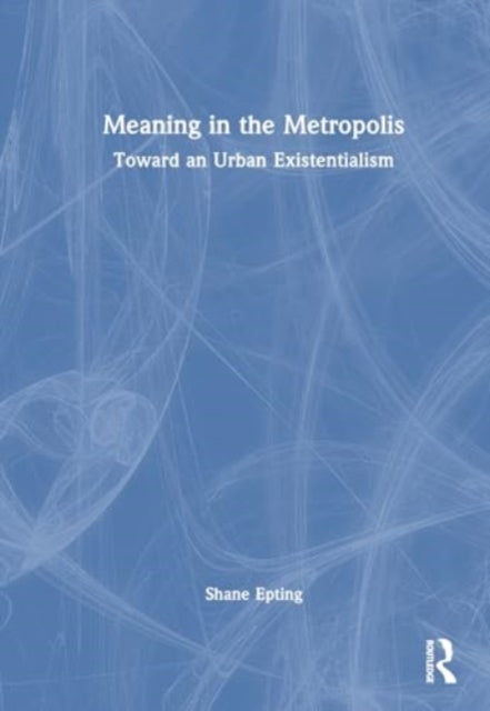 Meaning in the Metropolis: Toward an Urban Existentialism