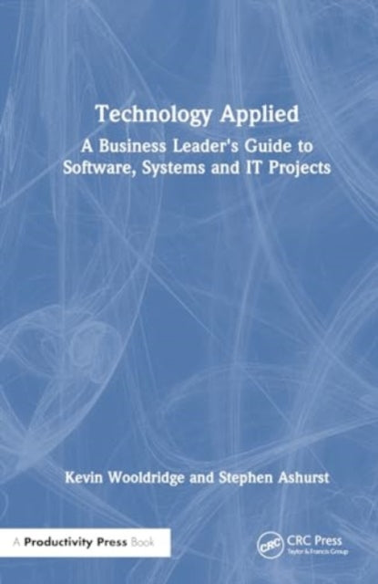 Technology Applied: A Business Leader's Guide to Software, Systems and IT Projects