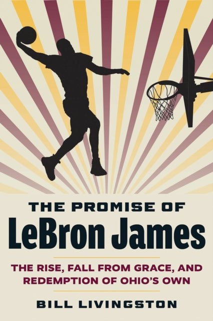 The Promise of LeBron James: The Rise, Fall from Grace, and Redemption of Ohio's Own