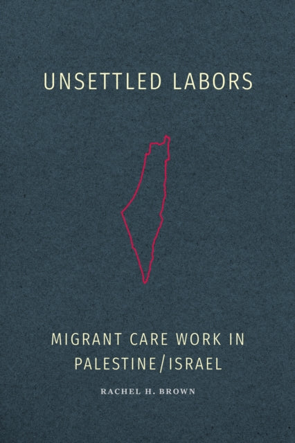 Unsettled Labors: Migrant Care Work in Palestine/Israel