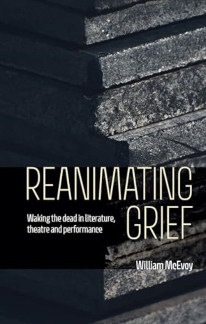 Reanimating Grief: Waking the Dead in Literature, Theatre and Performance