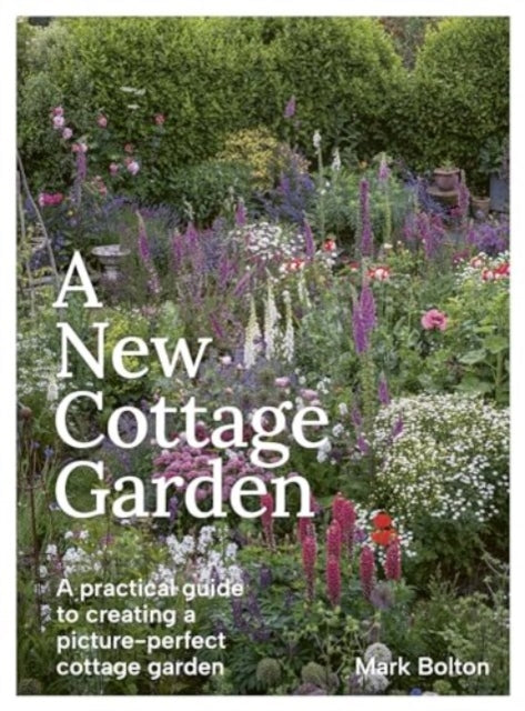 A New Cottage Garden: A practical guide to creating a picture-perfect cottage garden