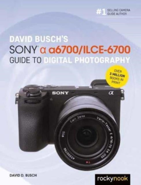 David Busch’s Sony Alpha a6700/ILCE-6700 Guide to Digital Photography