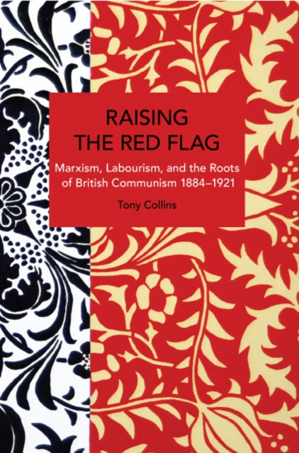 Raising the Red Flag: Marxism, Labourism, and the Roots of British Communism, 18841921