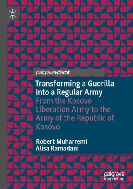 Transforming a Guerilla into a Regular Army: From the Kosovo Liberation Army to the Army of the Republic of Kosovo