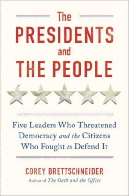 The Presidents and the People: Five Leaders Who Threatened Democracy and the Citizens Who Fought to Defend It