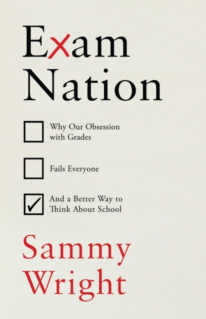 Exam Nation: Why Our Obsession with Grades Fails Everyone – and a Better Way to Think About School