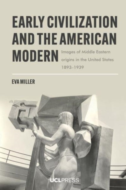 Early Civilization and the American Modern: Images of Middle Eastern Origins in the United States, 18931939