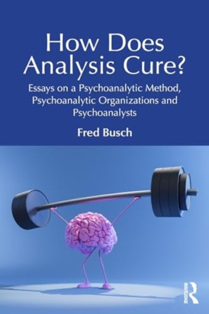 How Does Analysis Cure?: Essays on a Psychoanalytic Method, Psychoanalytic Organizations and Psychoanalysts