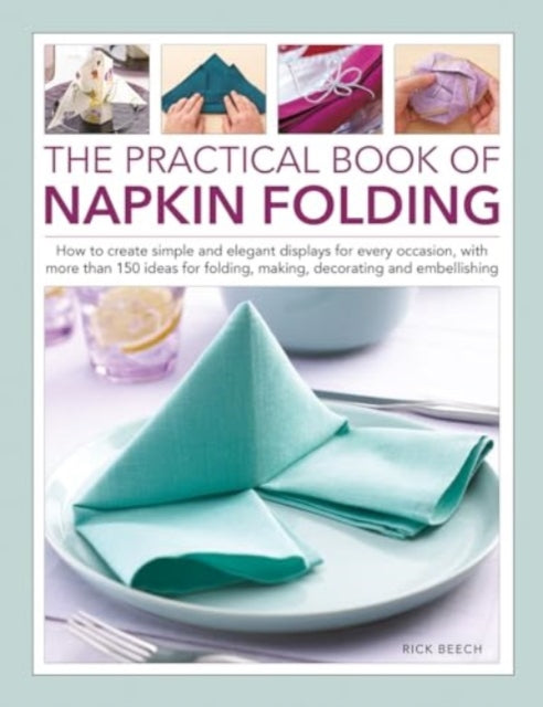 Napkin Folding, The Practical Book of: How to create simple and elegant displays for every occasion, with more than 150 ideas for folding, making, decorating and embellishing