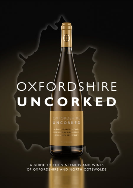 Oxfordshire Uncorked: A Guide to the Vineyards and Wines of Oxfordshire and North Cotswolds