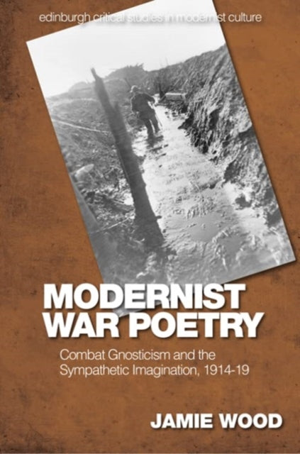 Modernist War Poetry: Combat Gnosticism and the Sympathetic Imagination, 1914 19