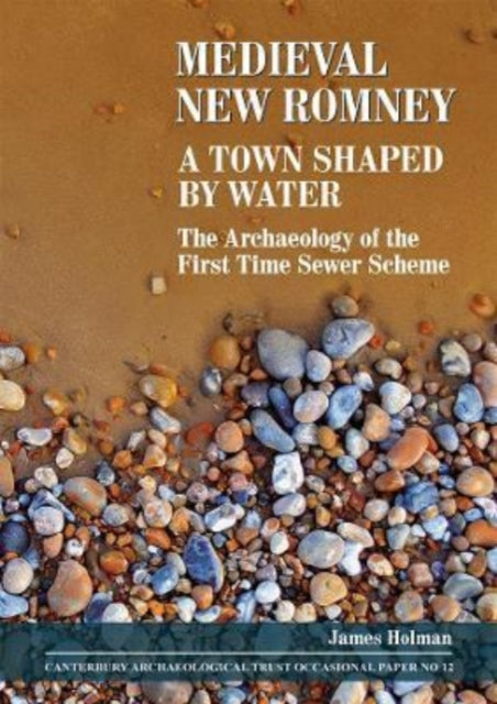 Medieval New Romney, A Town Shaped by Water: The Archaeology of the First Time Sewer Scheme