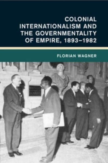 Colonial Internationalism and the Governmentality of Empire, 1893–1982