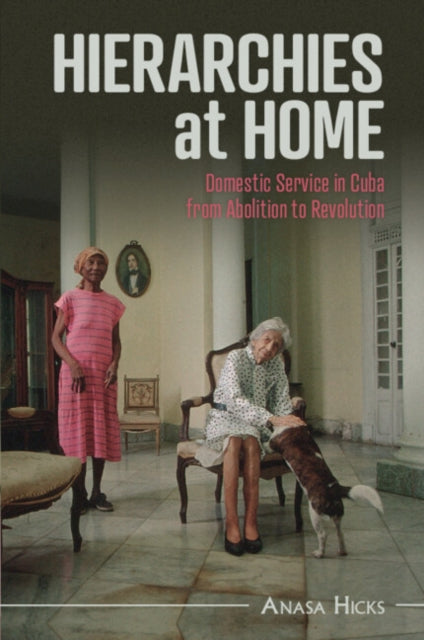 Hierarchies at Home: Domestic Service in Cuba from Abolition to Revolution