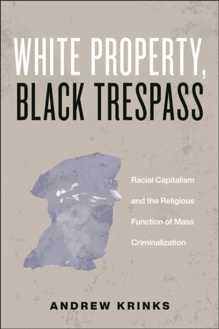 White Property, Black Trespass: Racial Capitalism and the Religious Function of Mass Criminalization