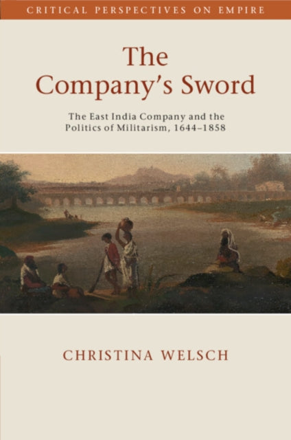 The Company's Sword: The East India Company and the Politics of Militarism, 1644–1858