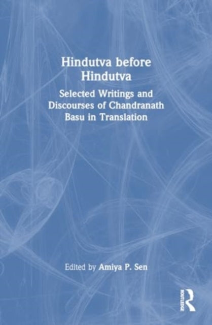 Hindutva before Hindutva: Selected Writings and Discourses of Chandranath Basu in Translation