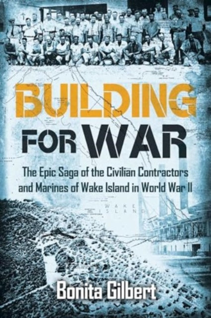 Building for War: The Epic Saga of the Civilian Contractors and Marines of Wake Island in World War II