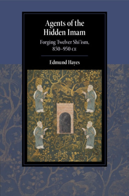 Agents of the Hidden Imam: Forging Twelver Shi‘ism, 850-950 CE