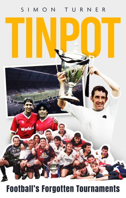 Tinpot: Football's Forgotten Tournaments… from the Anglo Italian to Zenith Data Systems Cup