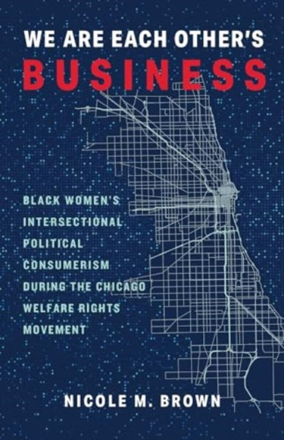 We Are Each Other's Business: Black Women's Intersectional Political Consumerism During the Chicago Welfare Rights Movement