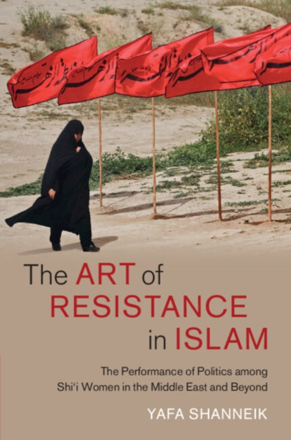 The Art of Resistance in Islam: The Performance of Politics among Shi'i Women in the Middle East and Beyond