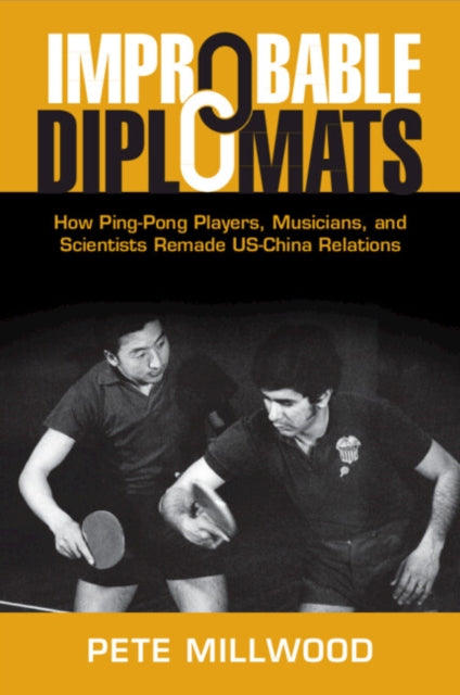 Improbable Diplomats: How Ping-Pong Players, Musicians, and Scientists Remade US-China Relations