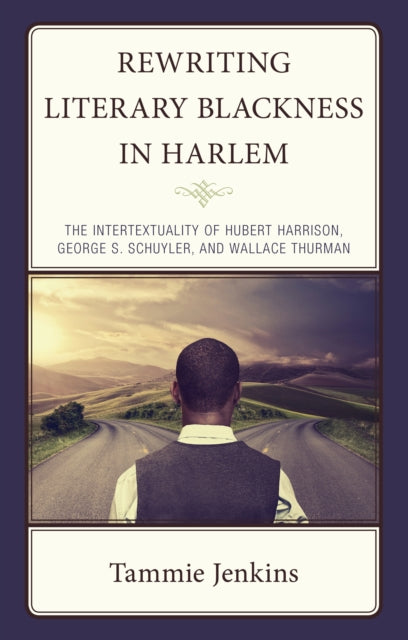 Rewriting Literary Blackness in Harlem: The Intertextuality of Hubert Harrison, George S. Schuyler, and Wallace Thurman