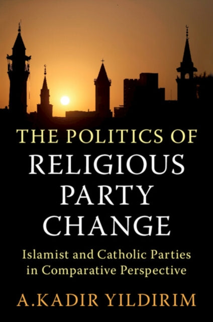 The Politics of Religious Party Change: Islamist and Catholic Parties in Comparative Perspective