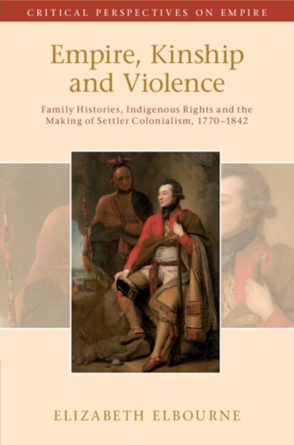 Empire, Kinship and Violence: Family Histories, Indigenous Rights and the Making of Settler Colonialism, 1770-1842