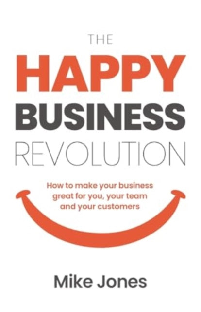 The Happy Business Revolution: How to make your business great for you, your team and your customers