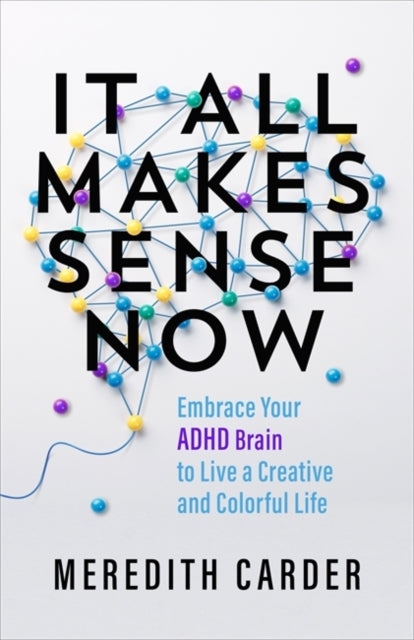 It All Makes Sense Now: Embrace Your ADHD Brain to Live a Creative and Colourful Life